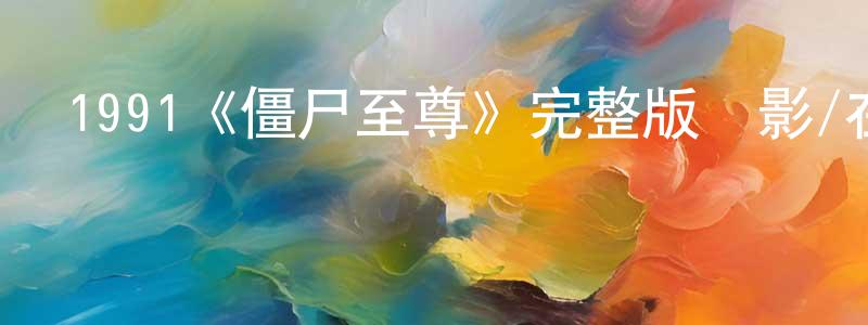 陳雪皎發布1991《僵尸至尊》完整版電影/在線觀看/百度云-美劇天堂